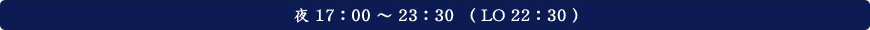 夜　17：00～23：30（ＬＯ22：30）