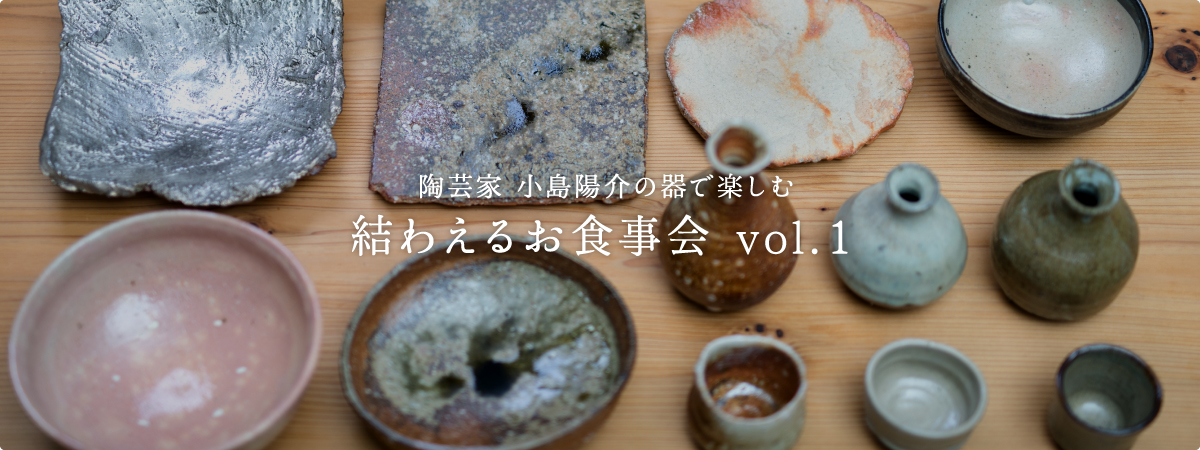 陶芸家 小島陽介の器で楽しむ 結わえるお食事会 vol.1